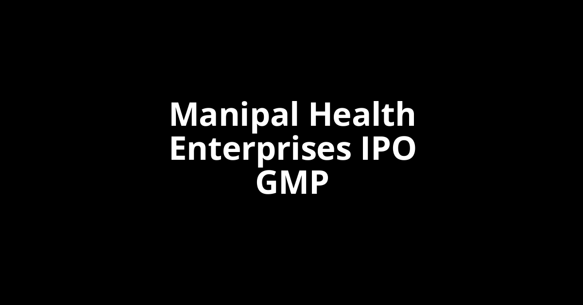 Manipal Health Enterprises IPO GMP, Grey Market Premium Today