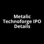 Metalic Technoforge IPO Date, Review, Price, Allotment Details Metalic Technoforge IPO Date, Review, Price, Allotment Details