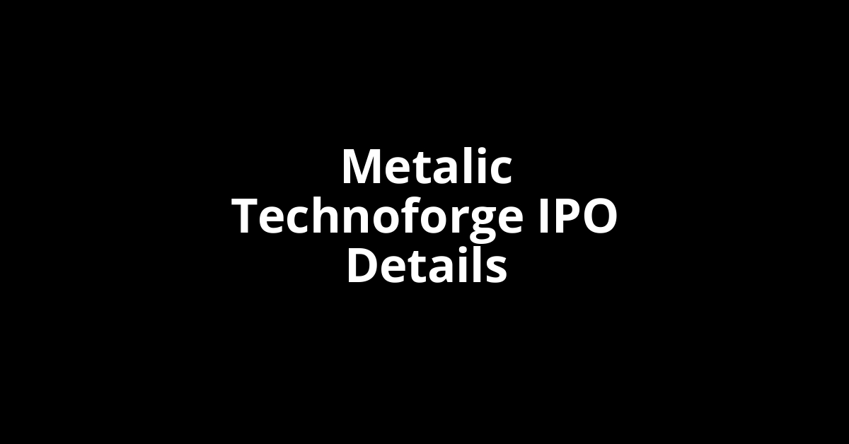 Metalic Technoforge IPO Date, Review, Price, Allotment Details