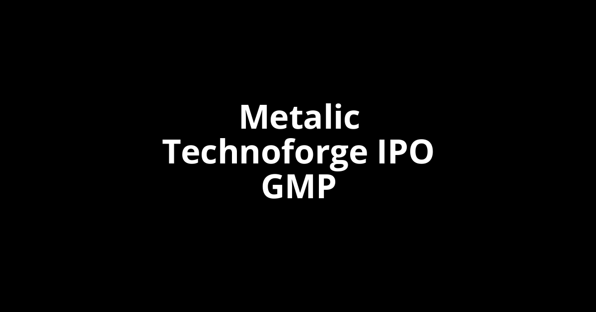 Metalic Technoforge IPO GMP, Grey Market Premium Today
