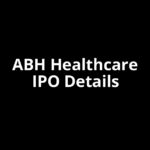 ABH Healthcare IPO Date, Review, Price, Allotment Details