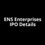 ENS Enterprises IPO Date, Review, Price, Allotment Details