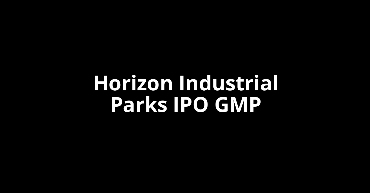 Horizon Industrial Parks IPO GMP, Grey Market Premium Today
