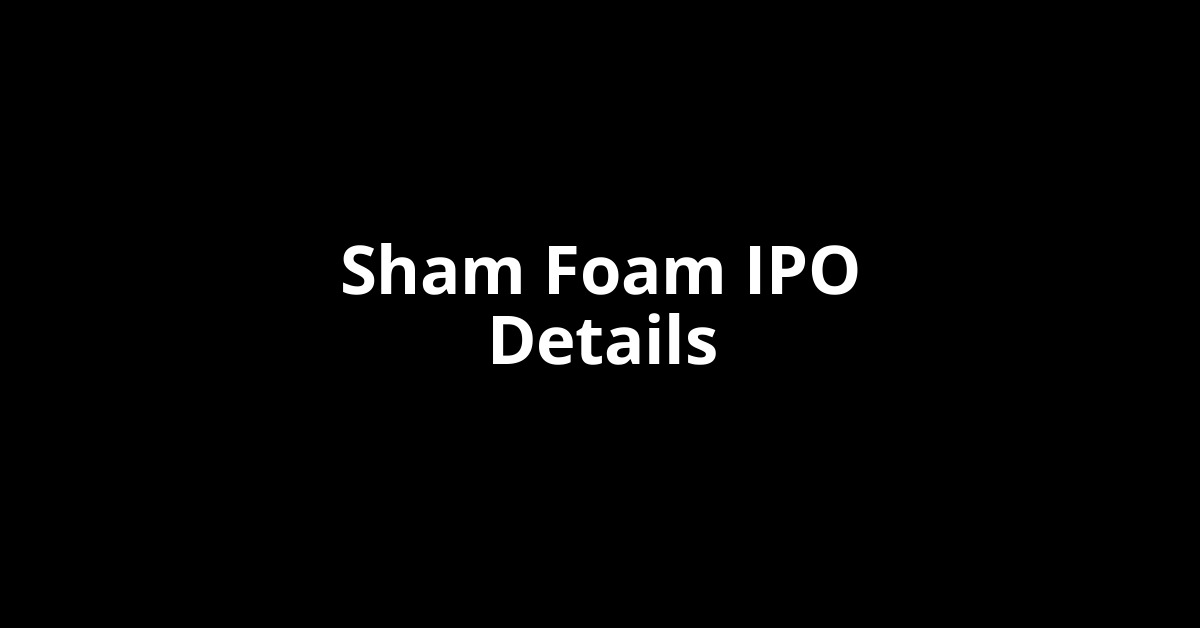 Sham Foam IPO Date, Review, Price, Allotment Details