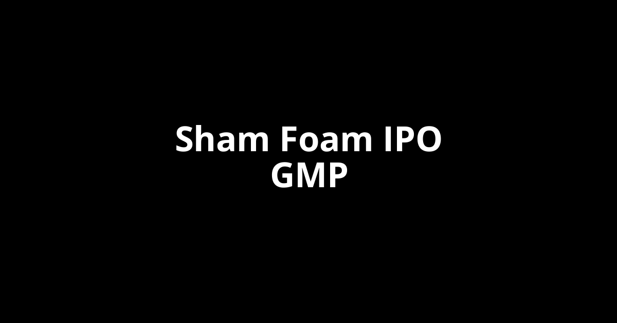 Sham Foam IPO GMP, Grey Market Premium Today