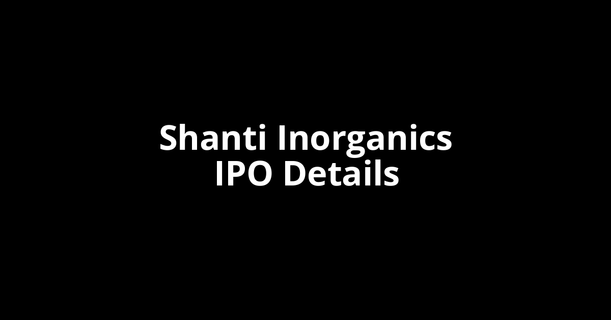 Shanti Inorganics IPO Date, Review, Price, Allotment Details