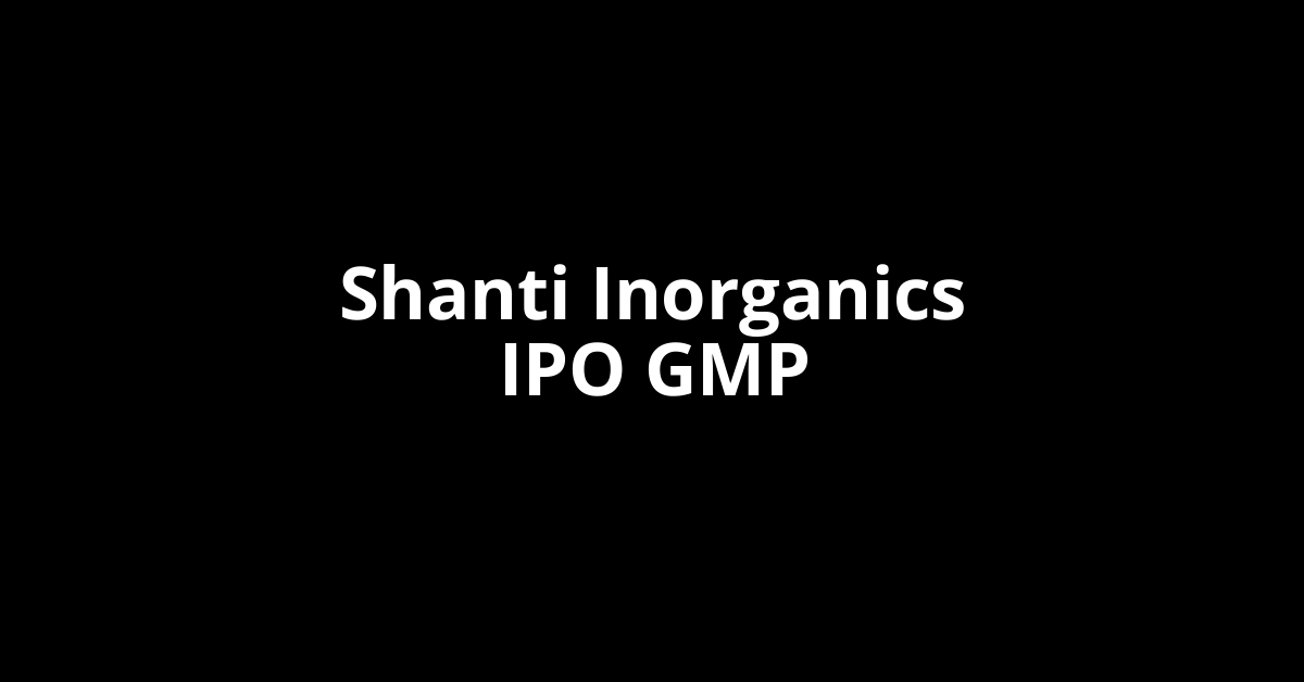 Shanti Inorganics IPO GMP, Grey Market Premium Today