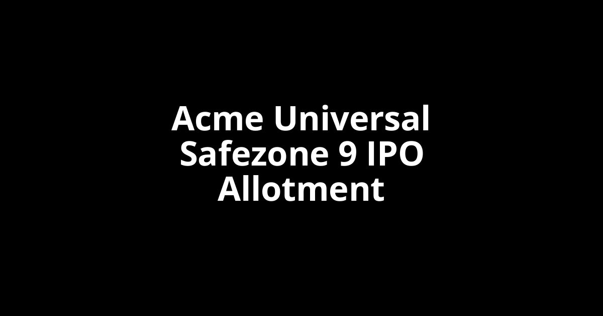 Acme Universal Safezone 9 IPO Allotment Status