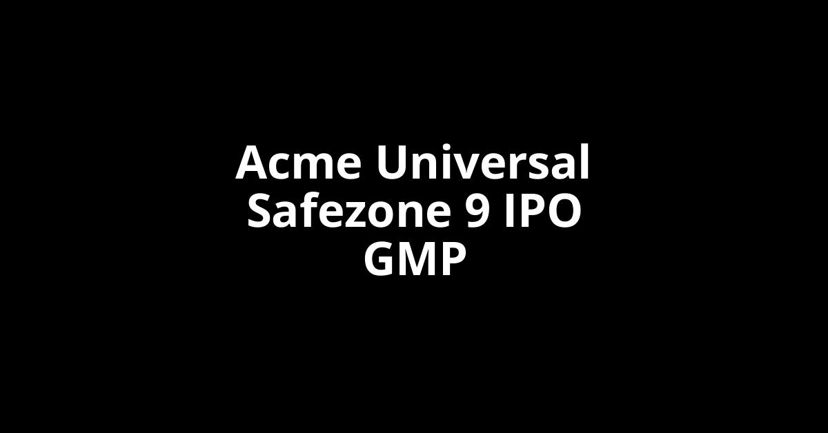 Acme Universal Safezone 9 IPO GMP, Grey Market Premium Today