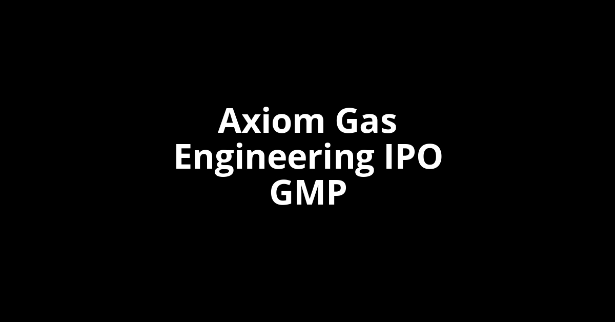 Axiom Gas Engineering IPO GMP, Grey Market Premium Today