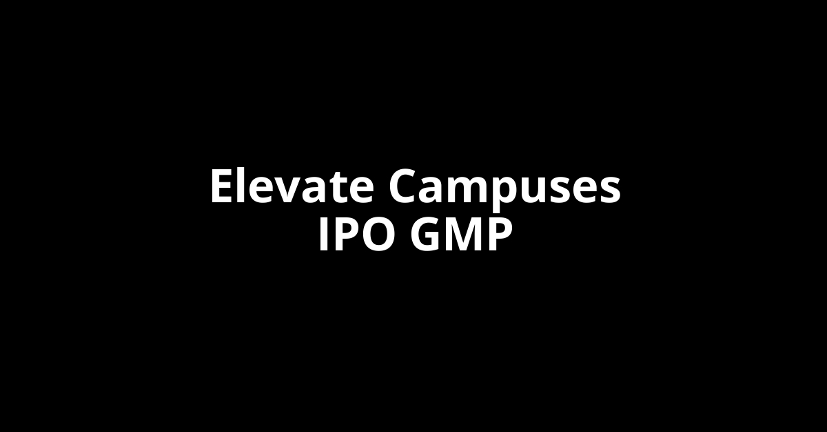 Elevate Campuses IPO GMP, Grey Market Premium Today