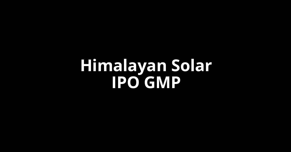 Himalayan Solar IPO GMP, Grey Market Premium Today