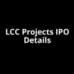 LCC Projects IPO Date, Review, Price, Allotment Details LCC Projects IPO Date, Review, Price, Allotment Details