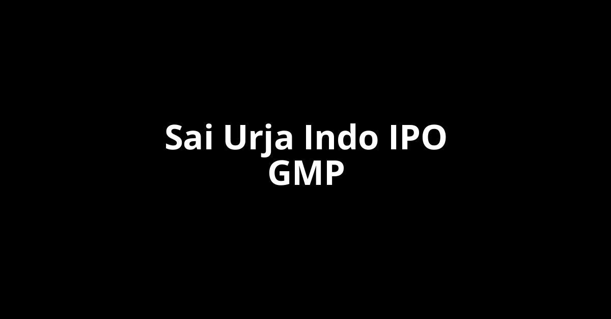 Sai Urja Indo IPO GMP, Grey Market Premium Today