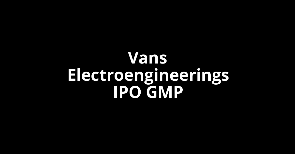 Vans Electroengineerings IPO GMP, Grey Market Premium Today