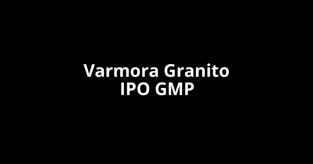 Varmora Granito IPO GMP, Grey Market Premium Today