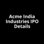 Acme India Industries IPO Date, Review, Price, Allotment Details
