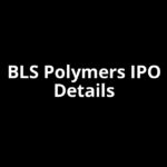 BLS Polymers IPO Date, Review, Price, Allotment Details BLS Polymers IPO Date, Review, Price, Allotment Details