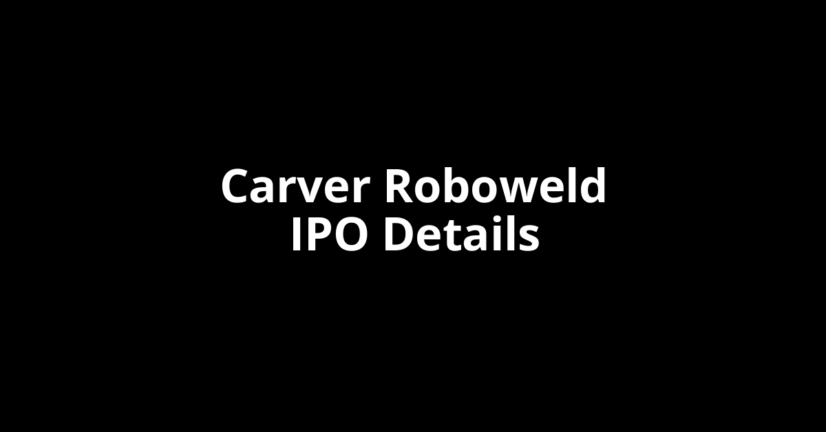 Carver Roboweld IPO Date, Review, Price, Allotment Details
