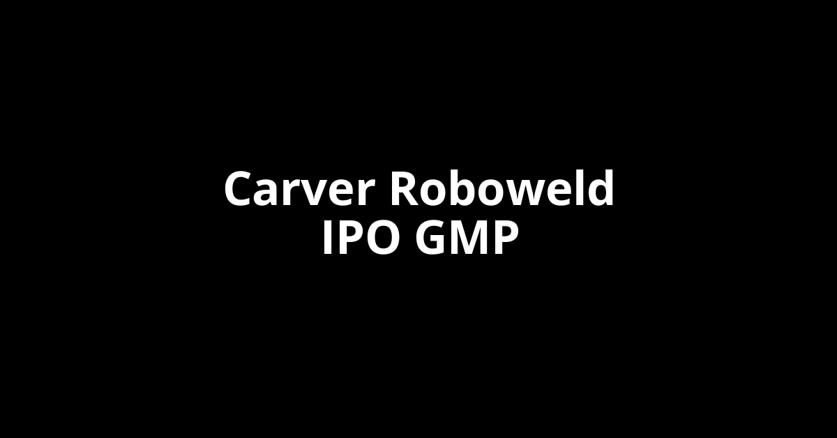 Carver Roboweld IPO GMP, Grey Market Premium Today