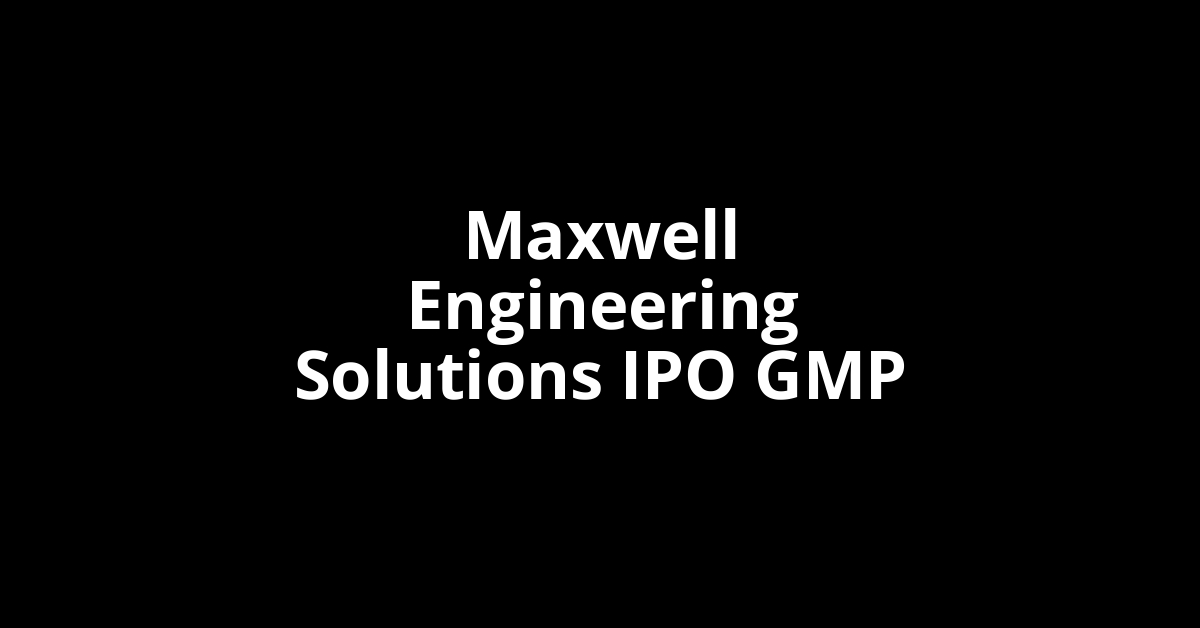 Maxwell Engineering Solutions IPO GMP, Grey Market Premium Today