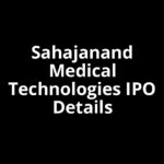 Sahajanand Medical Technologies IPO Date, Review, Price, Allotment Details