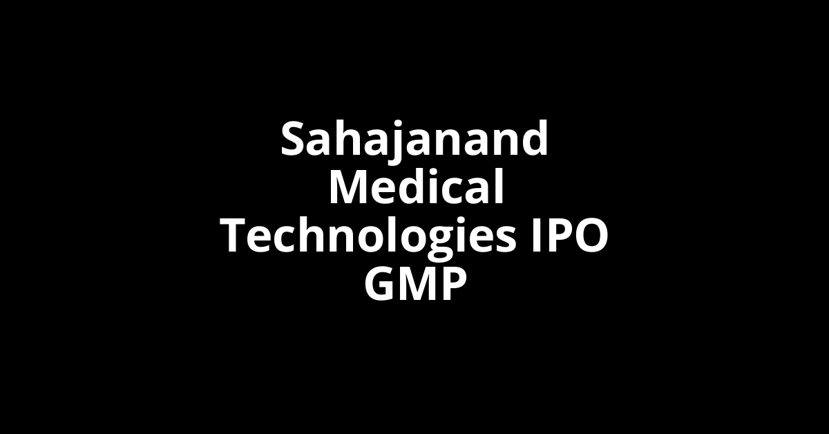 Sahajanand Medical Technologies IPO GMP, Grey Market Premium Today